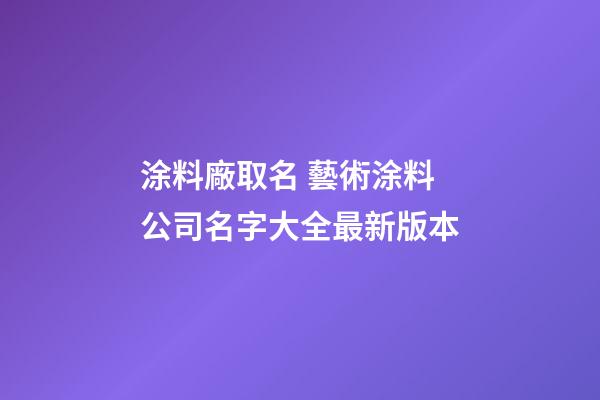 涂料廠取名 藝術涂料公司名字大全最新版本-第1張-公司起名-玄機派